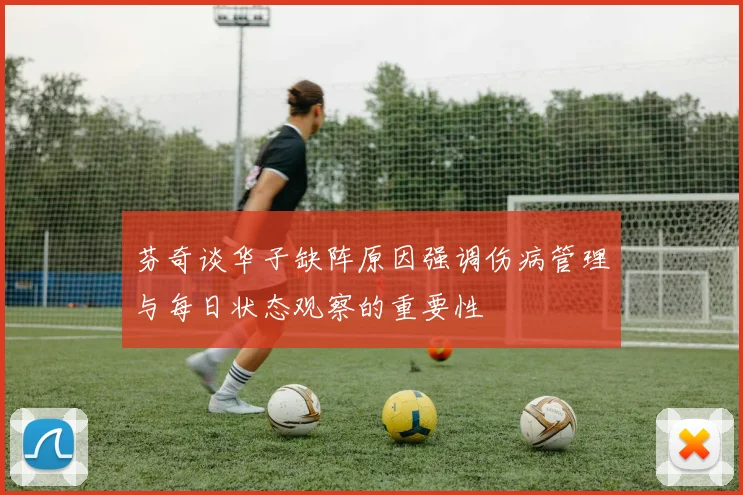 芬奇谈华子缺阵原因强调伤病管理与每日状态观察的重要性