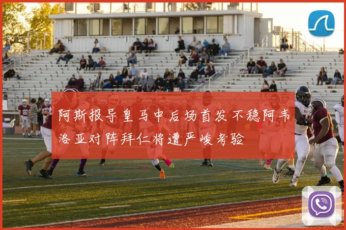 阿斯报导皇马中后场首发不稳阿韦洛亚对阵拜仁将遭严峻考验