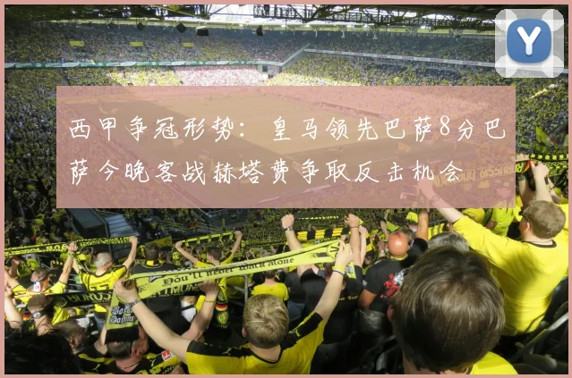 西甲争冠形势：皇马领先巴萨8分巴萨今晚客战赫塔费争取反击机会