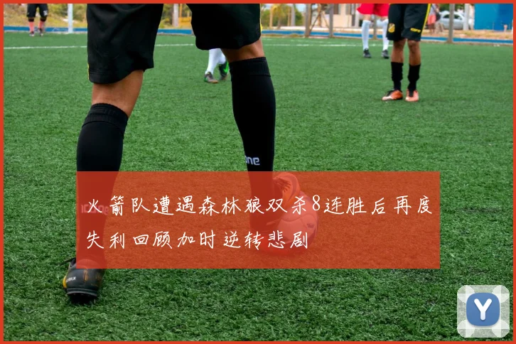 火箭队遭遇森林狼双杀8连胜后再度失利回顾加时逆转悲剧