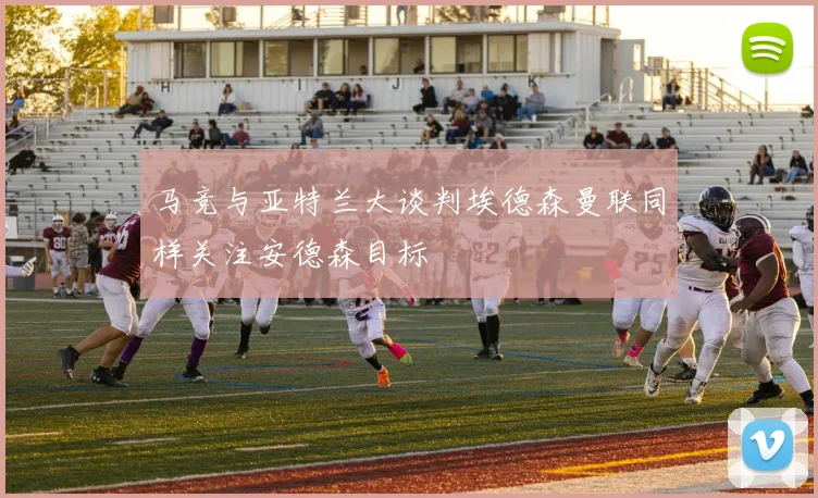 马竞与亚特兰大谈判埃德森曼联同样关注安德森目标