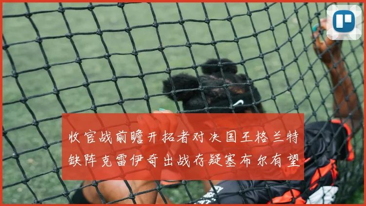 收官战前瞻开拓者对决国王格兰特缺阵克雷伊奇出战存疑塞布尔有望上场