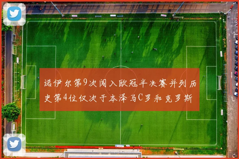 诺伊尔第9次闯入欧冠半决赛并列历史第4位仅次于本泽马C罗和克罗斯